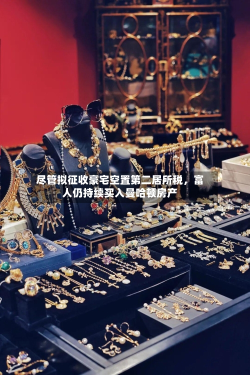 尽管拟征收豪宅空置第二居所税，富人仍持续买入曼哈顿房产