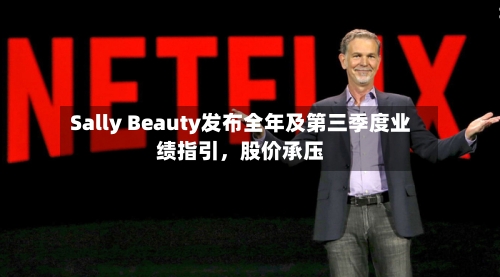 Sally Beauty发布全年及第三季度业绩指引，股价承压