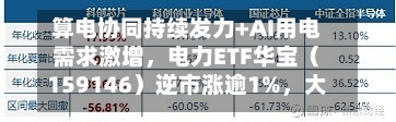 算电协同持续发力+AI用电需求激增，电力ETF华宝（159146）逆市涨逾1%，大唐发电五连板！