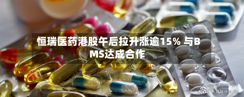 恒瑞医药港股午后拉升涨逾15% 与BMS达成合作