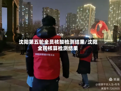 沈阳第五轮全员核酸检测结果/沈阳全民核算检测结果
