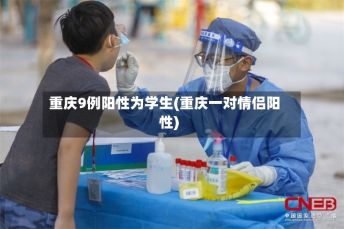 重庆9例阳性为学生(重庆一对情侣阳性)
