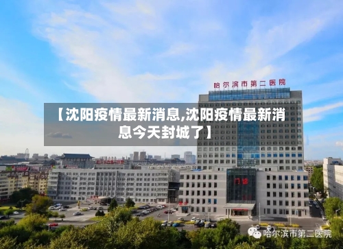 【沈阳疫情最新消息,沈阳疫情最新消息今天封城了】