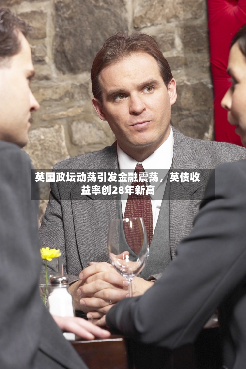 英国政坛动荡引发金融震荡，英债收益率创28年新高
