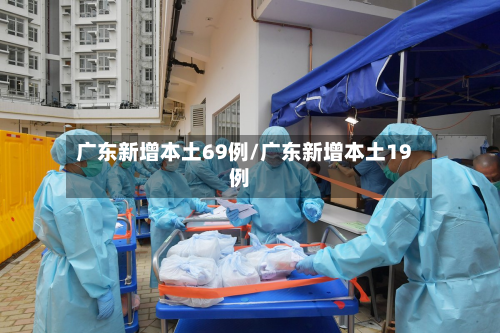 广东新增本土69例/广东新增本土19例