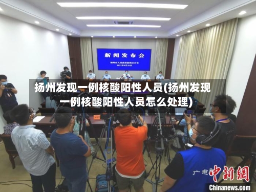 扬州发现一例核酸阳性人员(扬州发现一例核酸阳性人员怎么处理)
