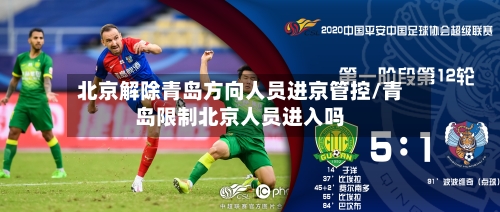 北京解除青岛方向人员进京管控/青岛限制北京人员进入吗