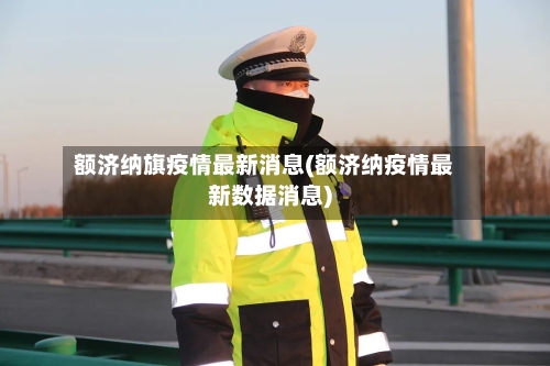 额济纳旗疫情最新消息(额济纳疫情最新数据消息)