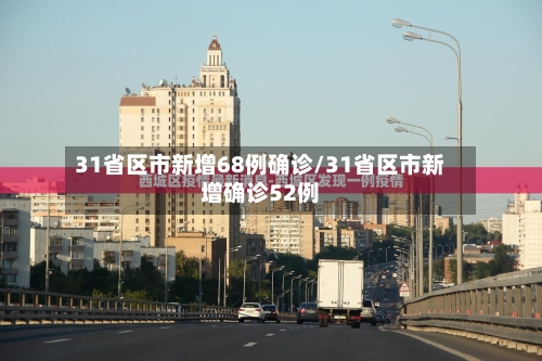 31省区市新增68例确诊/31省区市新增确诊52例