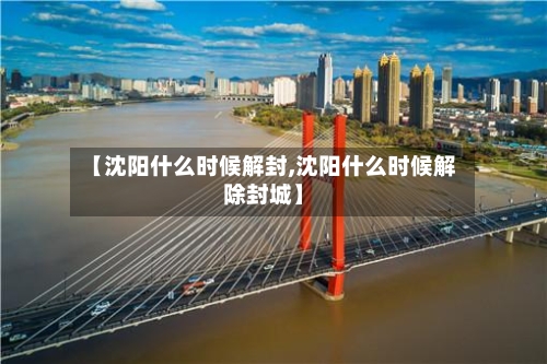 【沈阳什么时候解封,沈阳什么时候解除封城】