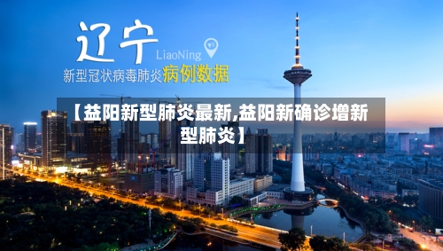【益阳新型肺炎最新,益阳新确诊增新型肺炎】