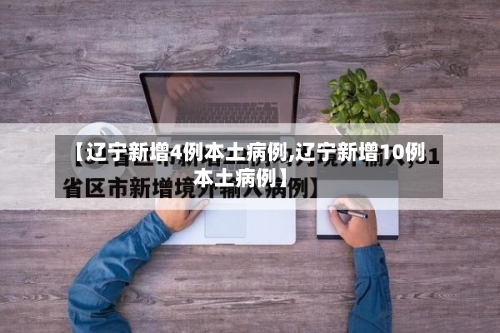 【辽宁新增4例本土病例,辽宁新增10例本土病例】