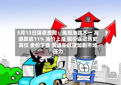5月13日隔夜要闻：美股涨跌不一 高通跌逾11% 油价上涨 铜价逼近历史高位 金价下跌 美通胀数据加剧市场压力
