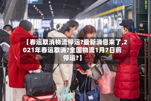 【春运取消物流停运?最新消息来了,2021年春运取消?全国物流1月7日前停运?】