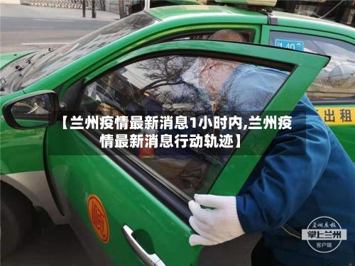 【兰州疫情最新消息1小时内,兰州疫情最新消息行动轨迹】