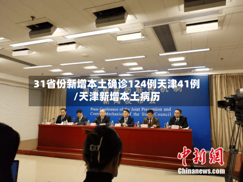 31省份新增本土确诊124例天津41例/天津新增本土病历