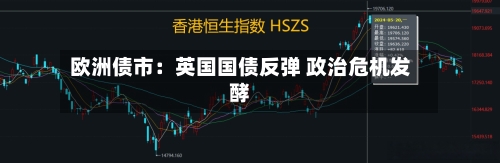 欧洲债市：英国国债反弹 政治危机发酵
