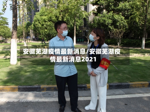 安徽芜湖疫情最新消息/安徽芜湖疫情最新消息2021