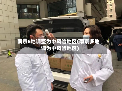 南京6地调整为中风险地区(南京多地调为中风险地区)