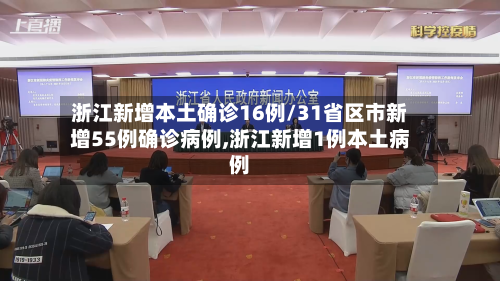 浙江新增本土确诊16例/31省区市新增55例确诊病例,浙江新增1例本土病例