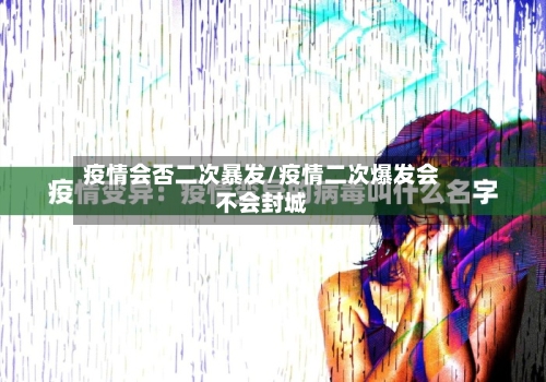 疫情会否二次暴发/疫情二次爆发会不会封城