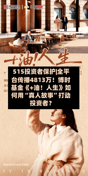515投资者保护|全平台传播4813万！博时基金《+油！人生》如何用“真人故事”打动投资者？