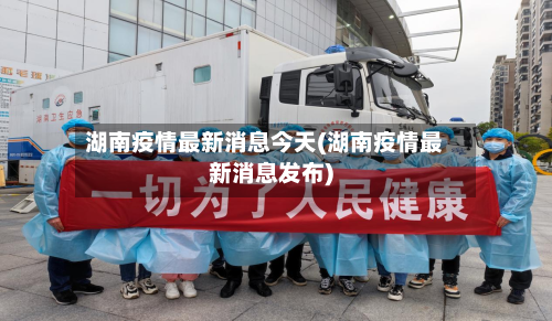 湖南疫情最新消息今天(湖南疫情最新消息发布)