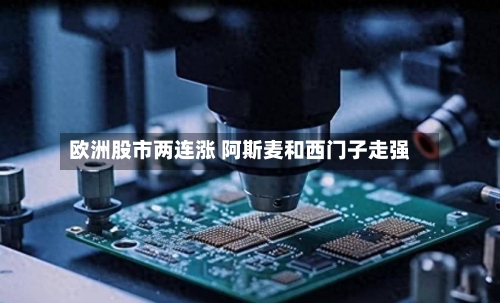 欧洲股市两连涨 阿斯麦和西门子走强