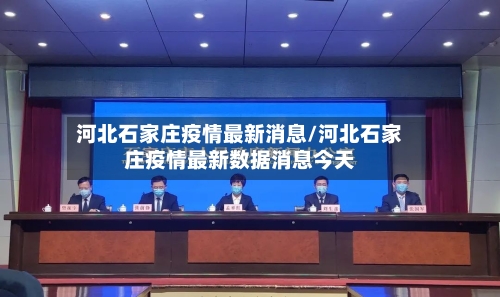 河北石家庄疫情最新消息/河北石家庄疫情最新数据消息今天