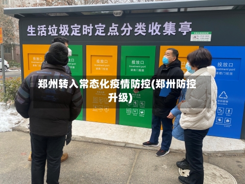 郑州转入常态化疫情防控(郑卅防控升级)