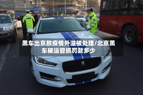黑车出京致疫情外溢被处理/北京黑车被运管抓罚款多少