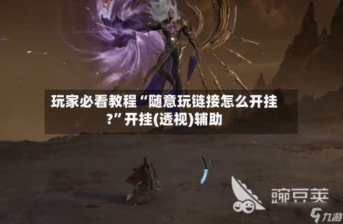 玩家必看教程“随意玩链接怎么开挂?”开挂(透视)辅助