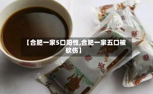 【合肥一家5口阳性,合肥一家五口被砍伤】