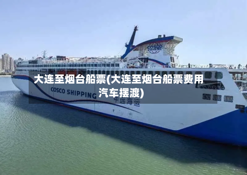 大连至烟台船票(大连至烟台船票费用汽车摆渡)