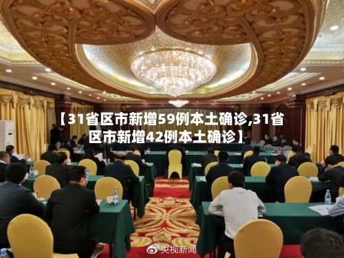 【31省区市新增59例本土确诊,31省区市新增42例本土确诊】