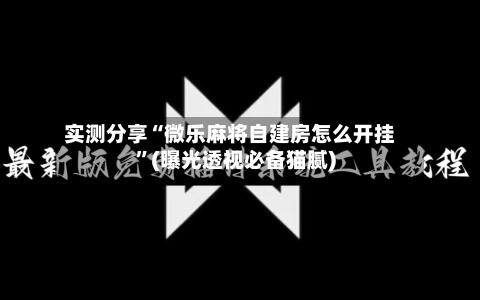 实测分享“微乐麻将自建房怎么开挂”(曝光透视必备猫腻)