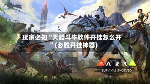玩家必知“天酷斗牛软件开挂怎么开”(必胜开挂神器)