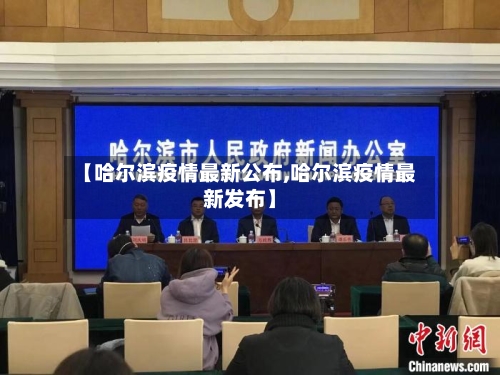 【哈尔滨疫情最新公布,哈尔滨疫情最新发布】