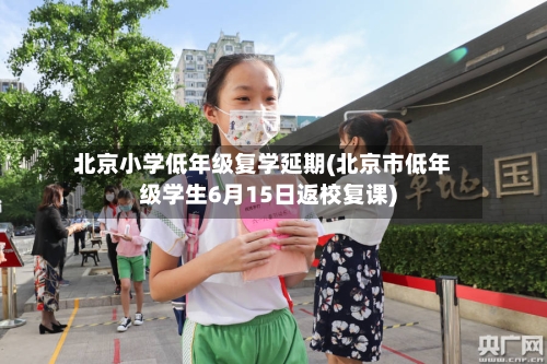 北京小学低年级复学延期(北京市低年级学生6月15日返校复课)