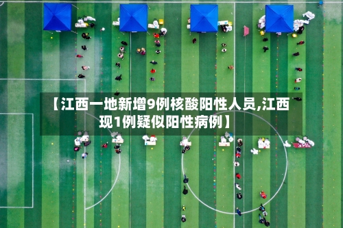 【江西一地新增9例核酸阳性人员,江西现1例疑似阳性病例】