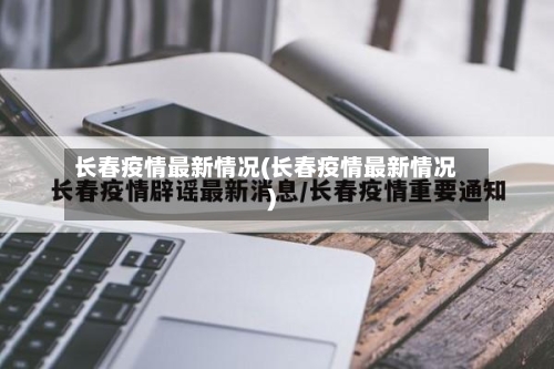 长春疫情最新情况(长春疫情最新情况)