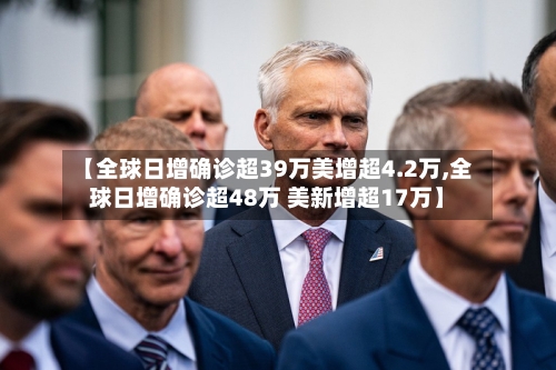 【全球日增确诊超39万美增超4.2万,全球日增确诊超48万 美新增超17万】
