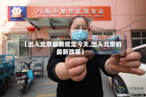 【出入北京最新规定今天,出入北京的最新政策】
