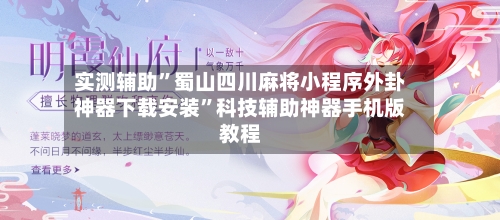 实测辅助”蜀山四川麻将小程序外卦神器下载安装”科技辅助神器手机版教程