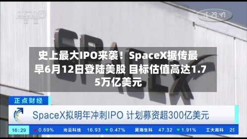史上最大IPO来袭！SpaceX据传最早6月12日登陆美股 目标估值高达1.75万亿美元