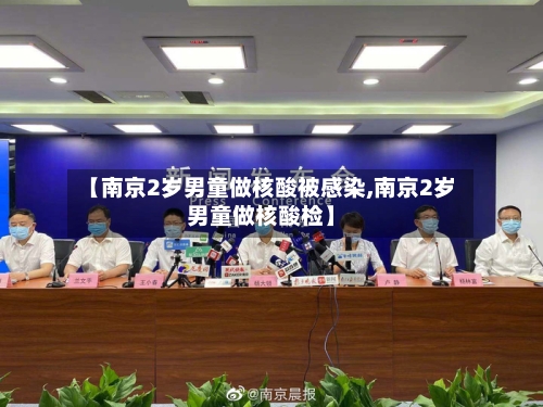 【南京2岁男童做核酸被感染,南京2岁男童做核酸检】