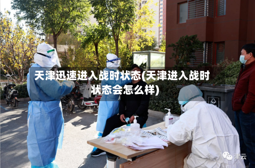 天津迅速进入战时状态(天津进入战时状态会怎么样)