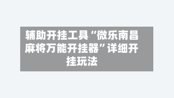 辅助开挂工具“微乐南昌麻将万能开挂器”详细开挂玩法