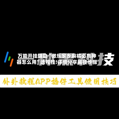 万能开挂辅助“微乐家乡麻将必赢神器怎么用”透视挂!详细分享装挂步骤
