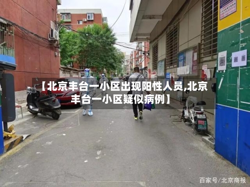 【北京丰台一小区出现阳性人员,北京丰台一小区疑似病例】